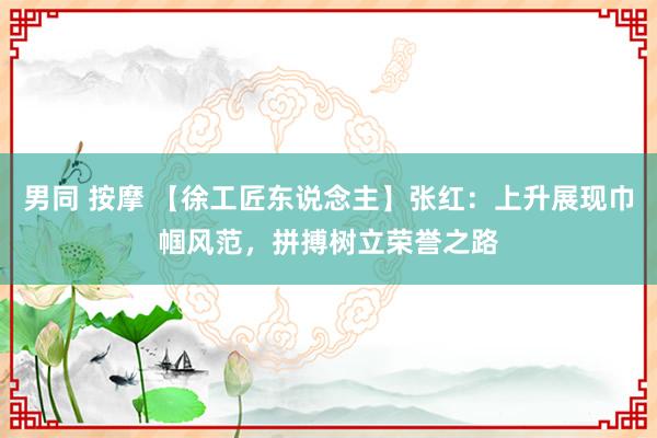 男同 按摩 【徐工匠东说念主】张红：上升展现巾帼风范，拼搏树立荣誉之路